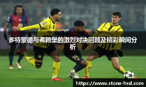 多特蒙德与弗赖堡的激烈对决回顾及精彩瞬间分析