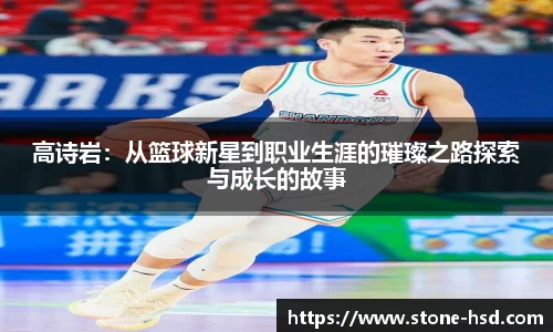 高诗岩:从篮球新星到职业生涯的璀璨之路探索与成长的故事