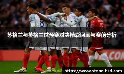 苏格兰与英格兰世预赛对决精彩回顾与赛前分析