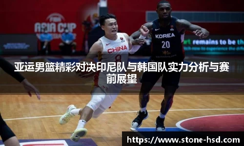 亚运男篮精彩对决印尼队与韩国队实力分析与赛前展望