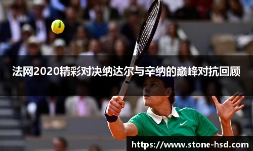 法网2020精彩对决纳达尔与辛纳的巅峰对抗回顾