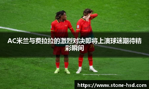 AC米兰与费拉拉的激烈对决即将上演球迷期待精彩瞬间