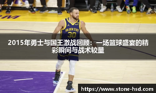 2015年勇士与国王激战回顾：一场篮球盛宴的精彩瞬间与战术较量