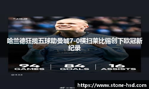 哈兰德狂揽五球助曼城7-0横扫莱比锡创下欧冠新纪录