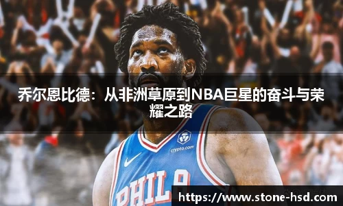 乔尔恩比德：从非洲草原到NBA巨星的奋斗与荣耀之路