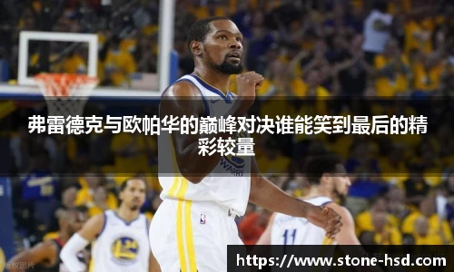 弗雷德克与欧帕华的巅峰对决谁能笑到最后的精彩较量