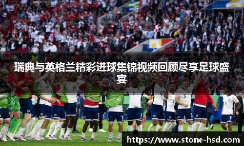 瑞典与英格兰精彩进球集锦视频回顾尽享足球盛宴