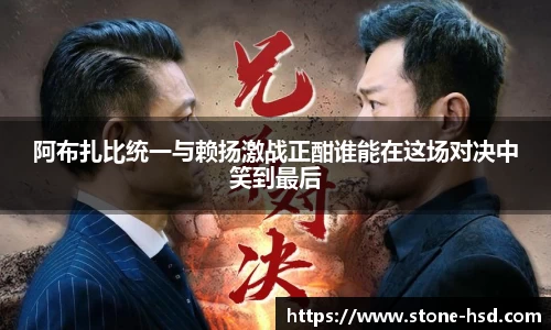 阿布扎比统一与赖扬激战正酣谁能在这场对决中笑到最后