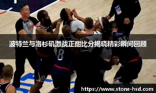 波特兰与洛杉矶激战正酣比分揭晓精彩瞬间回顾
