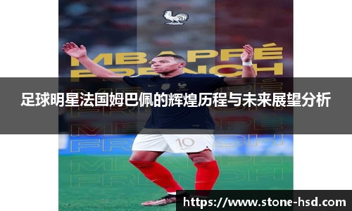 足球明星法国姆巴佩的辉煌历程与未来展望分析