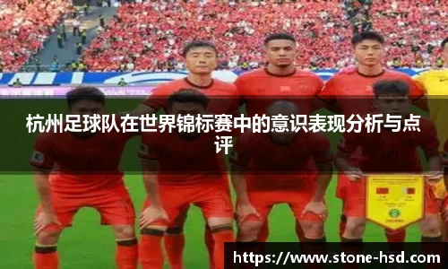 杭州足球队在世界锦标赛中的意识表现分析与点评
