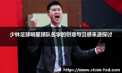 少林足球明星球队名字的创意与灵感来源探讨