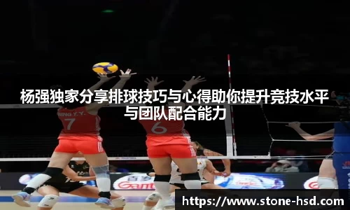 杨强独家分享排球技巧与心得助你提升竞技水平与团队配合能力