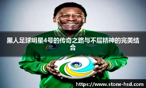 黑人足球明星4号的传奇之路与不屈精神的完美结合