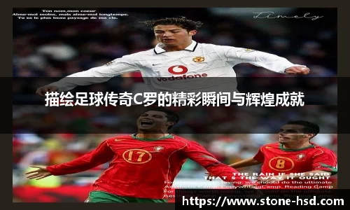 描绘足球传奇C罗的精彩瞬间与辉煌成就