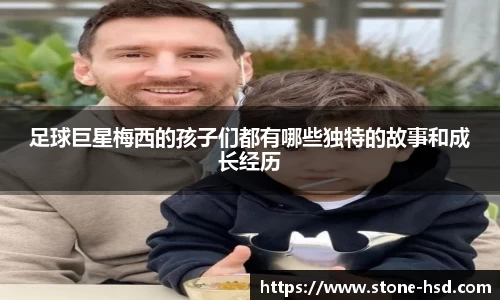 足球巨星梅西的孩子们都有哪些独特的故事和成长经历