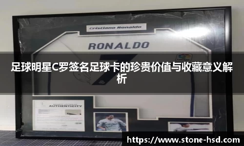 足球明星C罗签名足球卡的珍贵价值与收藏意义解析